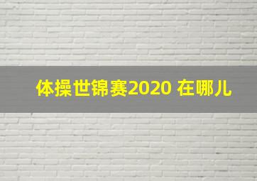 体操世锦赛2020 在哪儿